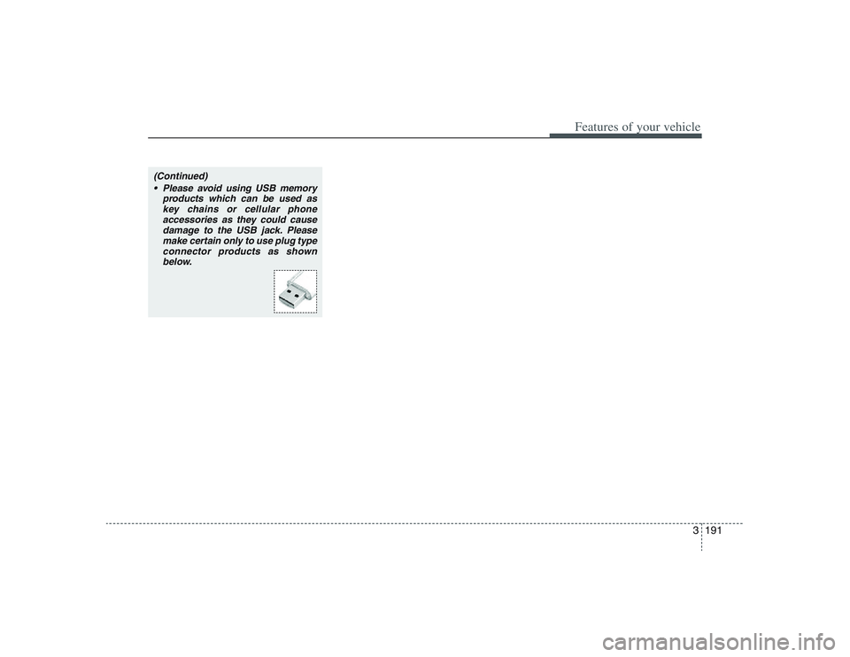 HYUNDAI ENTOURAGE 2009  Owners Manual 3191
Features of your vehicle
(Continued)
 Please avoid using USB memory
products which can be used as
key chains or cellular phone
accessories as they could cause
damage to the USB jack. Please
make 