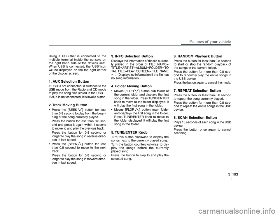 HYUNDAI ENTOURAGE 2009  Owners Manual 3193
Features of your vehicle
Using a USB that is connected to the
multiple terminal inside the console on
the right hand side of the driver’s seat.
When USB is connected, the ‘USB’ icon
will be