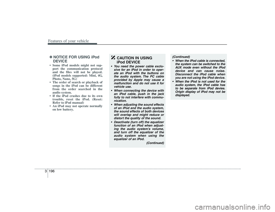 HYUNDAI ENTOURAGE 2009 Owners Manual Features of your vehicle196 3✽
✽
NOTICE FOR USING iPod
DEVICE• Some iPod models might not sup-
port the communication protocol
and the files will not be played.
(iPod models supported: Mini, 4G, HYUNDAI ENTOURAGE 2009 Owners Manual Features of your vehicle196 3✽
✽
NOTICE FOR USING iPod
DEVICE• Some iPod models might not sup-
port the communication protocol
and the files will not be played.
(iPod models supported: Mini, 4G,