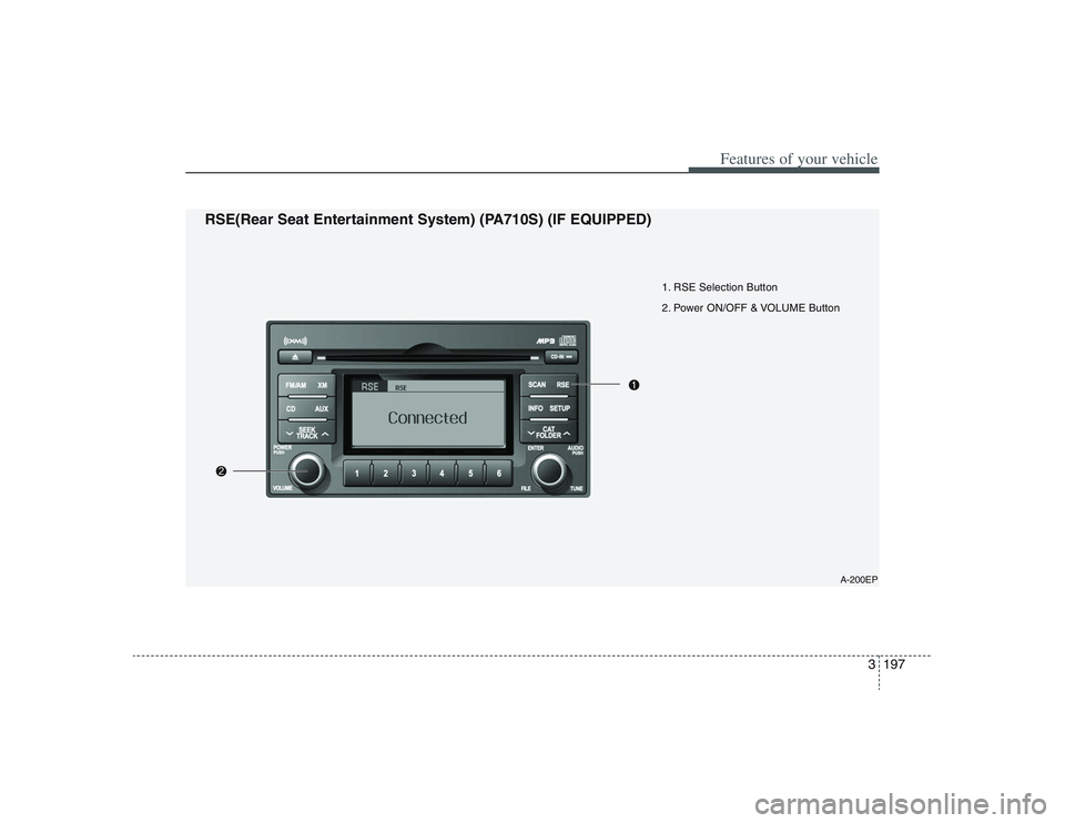 HYUNDAI ENTOURAGE 2009 Owners Manual 3197
Features of your vehicle
1. RSE Selection Button
2. Power ON/OFF & VOLUME Button
A-200EP
RSE(Rear Seat Entertainment System) (PA710S) (IF EQUIPPED) HYUNDAI ENTOURAGE 2009 Owners Manual 3197
Features of your vehicle
1. RSE Selection Button
2. Power ON/OFF & VOLUME Button
A-200EP
RSE(Rear Seat Entertainment System) (PA710S) (IF EQUIPPED)