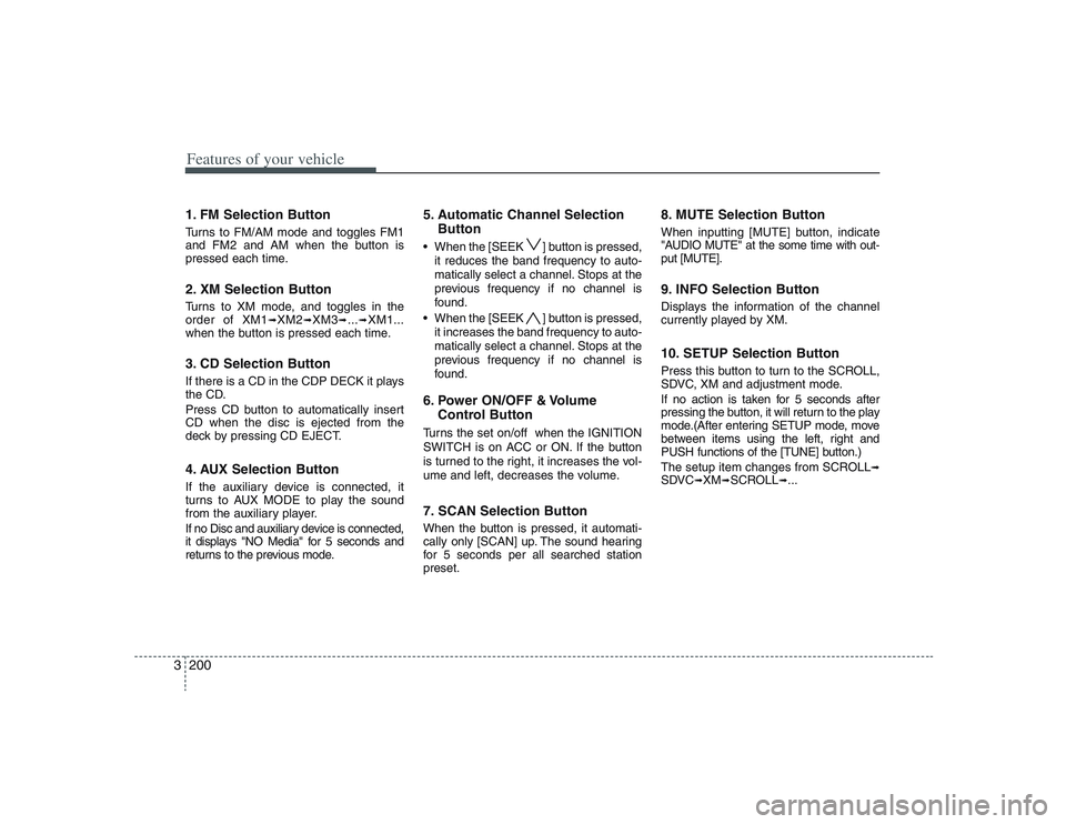 HYUNDAI ENTOURAGE 2009  Owners Manual Features of your vehicle200 31. FM Selection ButtonTurns to FM/AM mode and toggles FM1
and FM2 and AM when the button is
pressed each time.2. XM Selection ButtonTurns to XM mode, and toggles in the
or