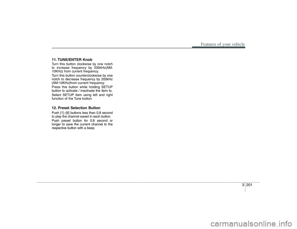 HYUNDAI ENTOURAGE 2009 Owners Manual 3201
Features of your vehicle
11. TUNE/ENTER KnobTurn this button clockwise by one notch
to increase frequency by 200kHz(AM:
10KHz) from current frequency.
Turn this button counterclockwise by one
not HYUNDAI ENTOURAGE 2009 Owners Manual 3201
Features of your vehicle
11. TUNE/ENTER KnobTurn this button clockwise by one notch
to increase frequency by 200kHz(AM:
10KHz) from current frequency.
Turn this button counterclockwise by one
not