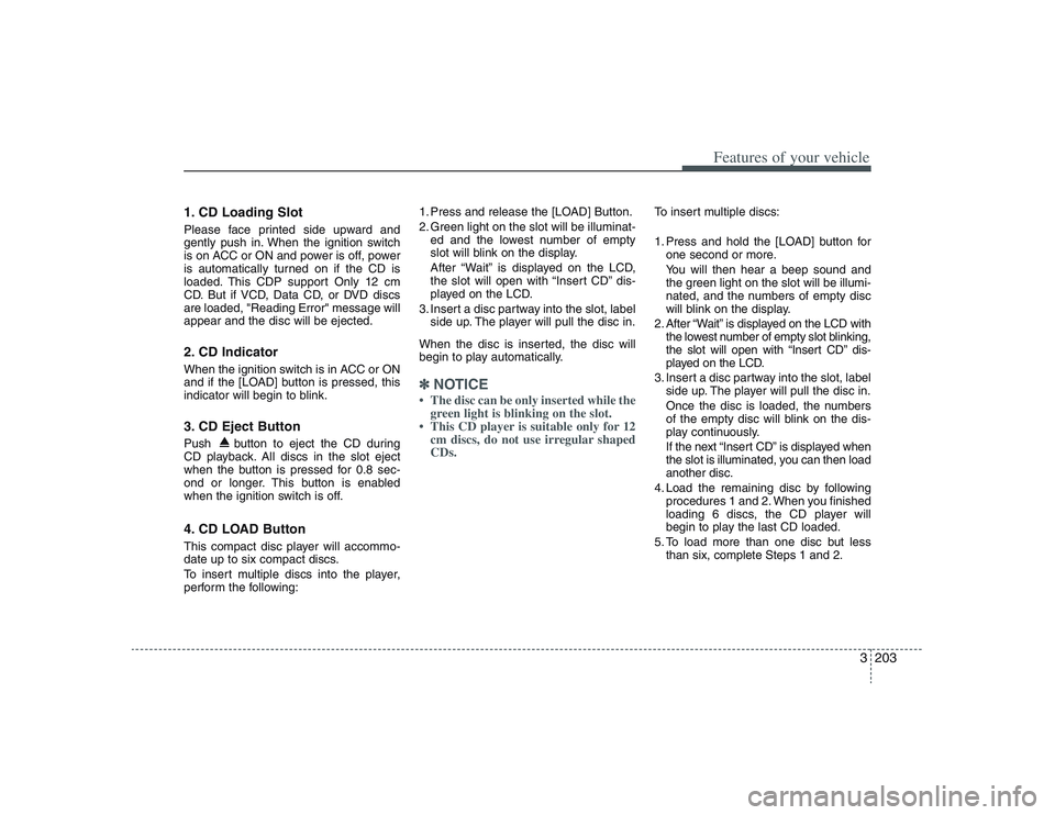HYUNDAI ENTOURAGE 2009 Owners Manual 3203
Features of your vehicle
1. CD Loading SlotPlease face printed side upward and
gently push in. When the ignition switch
is on ACC or ON and power is off, power
is automatically turned on if the C HYUNDAI ENTOURAGE 2009 Owners Manual 3203
Features of your vehicle
1. CD Loading SlotPlease face printed side upward and
gently push in. When the ignition switch
is on ACC or ON and power is off, power
is automatically turned on if the C