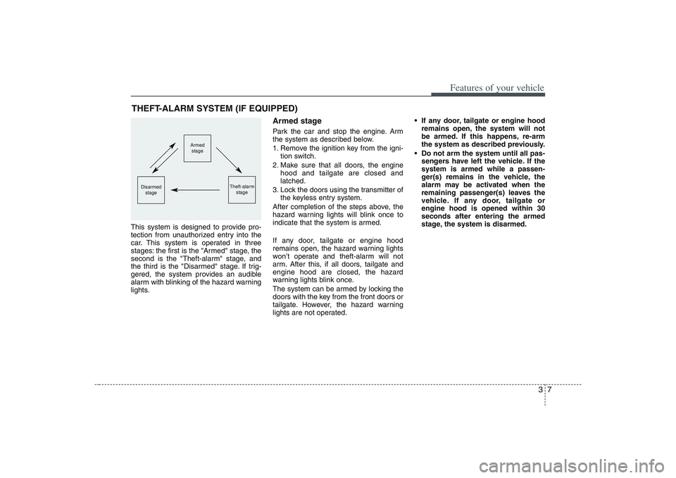 HYUNDAI ENTOURAGE 2009 Owners Manual 37
Features of your vehicle
This system is designed to provide pro-
tection from unauthorized entry into the
car. This system is operated in three
stages: the first is the "Armed" stage, the
second is