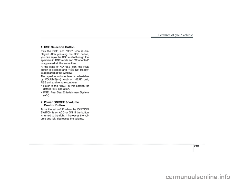 HYUNDAI ENTOURAGE 2009 Owners Manual 3213
Features of your vehicle
1. RSE Selection ButtonPlay the RSE, and "RSE" Icon is dis-
played. After pressing the RSE button,
you can enjoy the RSE audio through the
speakers in RSE mode and "Conne HYUNDAI ENTOURAGE 2009 Owners Manual 3213
Features of your vehicle
1. RSE Selection ButtonPlay the RSE, and "RSE" Icon is dis-
played. After pressing the RSE button,
you can enjoy the RSE audio through the
speakers in RSE mode and "Conne