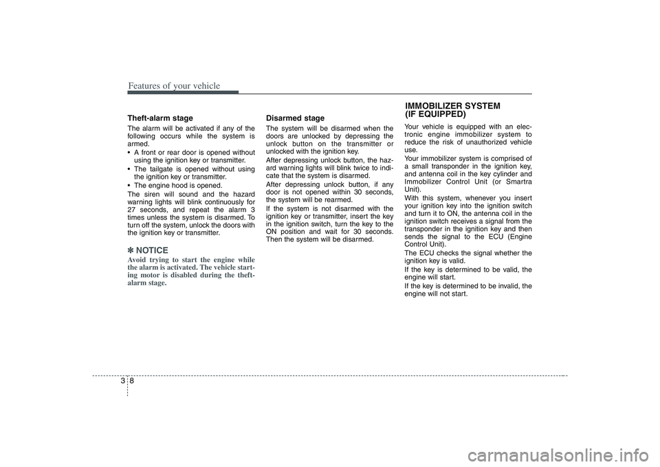 HYUNDAI ENTOURAGE 2009 Owners Manual Features of your vehicle8 3Theft-alarm stageThe alarm will be activated if any of the
following occurs while the system is
armed.
 A front or rear door is opened without
using the ignition key or tran