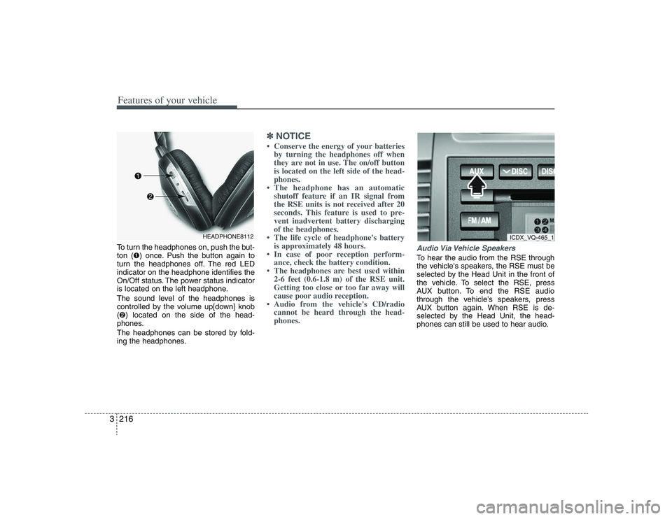 HYUNDAI ENTOURAGE 2009  Owners Manual Features of your vehicle216 3To turn the headphones on, push the but-
ton (➊) once. Push the button again to
turn the headphones off. The red LED
indicator on the headphone identifies the
On/Off sta