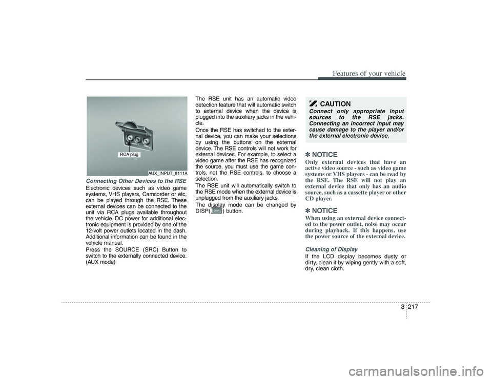 HYUNDAI ENTOURAGE 2009  Owners Manual 3217
Features of your vehicle
Connecting Other Devices to the RSEElectronic devices such as video game
systems, VHS players, Camcorder or etc,
can be played through the RSE. These
external devices can