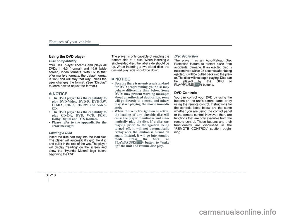 HYUNDAI ENTOURAGE 2009  Owners Manual Features of your vehicle218 3Using the DVD playerDisc compatibilityYour RSE player accepts and plays all
DVDs in 4:3 (normal) and 16:9 (wide
screen) video formats. With DVDs that
offer multiple format