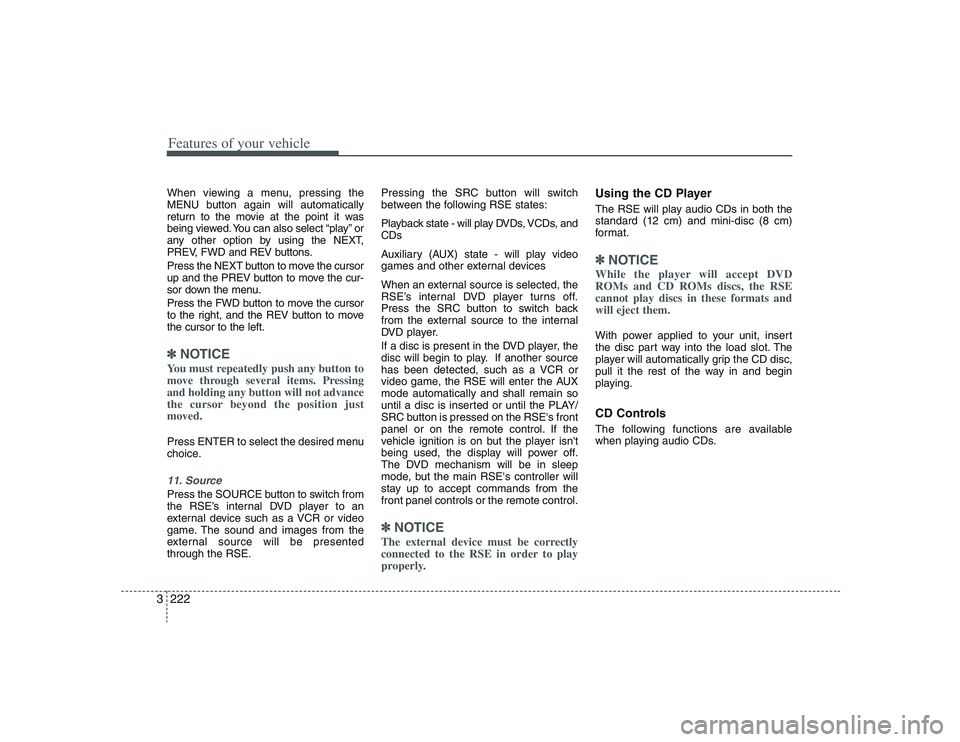 HYUNDAI ENTOURAGE 2009  Owners Manual Features of your vehicle222 3When viewing a menu, pressing the
MENU button again will automatically
return to the movie at the point it was
being viewed. You can also select “play” or
any other op