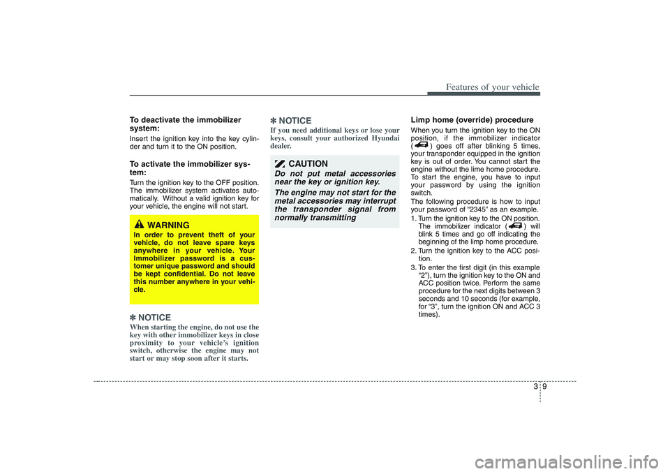 HYUNDAI ENTOURAGE 2009 Owners Manual 39
Features of your vehicle
To deactivate the immobilizer
system:Insert the ignition key into the key cylin-
der and turn it to the ON position.To activate the immobilizer sys-
tem:Turn the ignition k