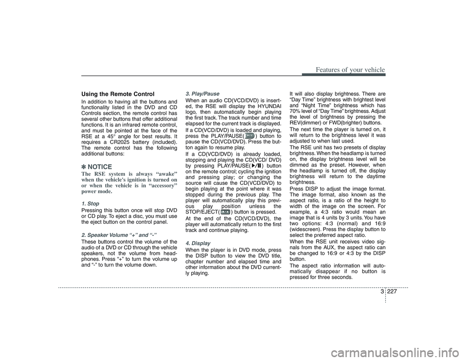 HYUNDAI ENTOURAGE 2009  Owners Manual 3227
Features of your vehicle
Using the Remote ControlIn addition to having all the buttons and
functionality listed in the DVD and CD
Controls section, the remote control has
several other buttons th