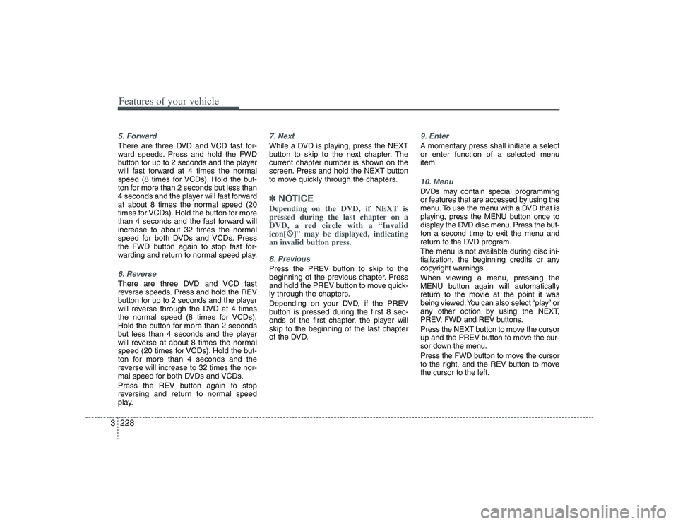 HYUNDAI ENTOURAGE 2009  Owners Manual Features of your vehicle228 35. ForwardThere are three DVD and VCD fast for-
ward speeds. Press and hold the FWD
button for up to 2 seconds and the player
will fast forward at 4 times the normal
speed