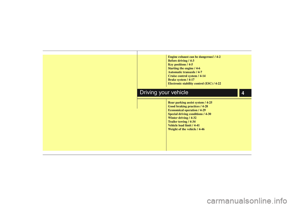 HYUNDAI ENTOURAGE 2009  Owners Manual 4
Engine exhaust can be dangerous! / 4-2
Before driving / 4-3
Key positions / 4-5
Starting the engine / 4-6
Automatic transaxle / 4-7
Cruise control system / 4-14
Brake system / 4-17
Electronic stabil