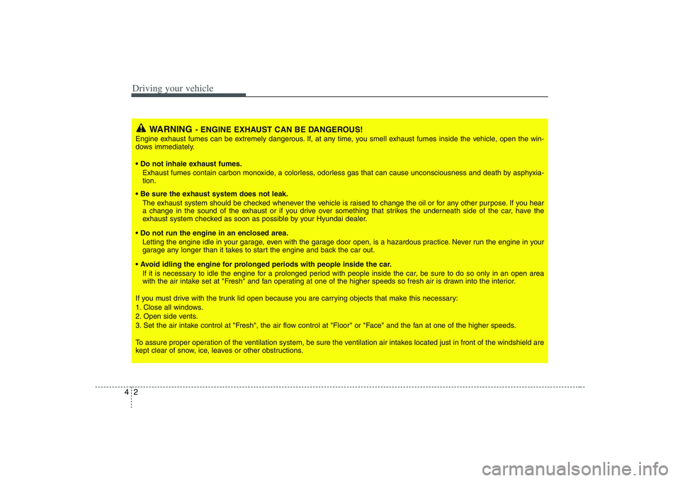 HYUNDAI ENTOURAGE 2009  Owners Manual Driving your vehicle2 4
WARNING
- ENGINE EXHAUST CAN BE DANGEROUS!
Engine exhaust fumes can be extremely dangerous. If, at any time, you smell exhaust fumes inside the vehicle, open the win-
dows imme