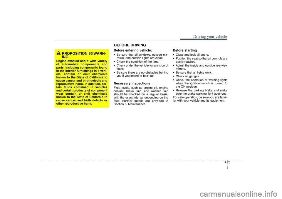 HYUNDAI ENTOURAGE 2009 Owners Manual 43
Driving your vehicle
Before entering vehicle:• Be sure that all windows, outside mir-
ror(s), and outside lights are clean.
Check the condition of the tires.
Check under the vehicle for any sig HYUNDAI ENTOURAGE 2009 Owners Manual 43
Driving your vehicle
Before entering vehicle:• Be sure that all windows, outside mir-
ror(s), and outside lights are clean.
Check the condition of the tires.
Check under the vehicle for any sig