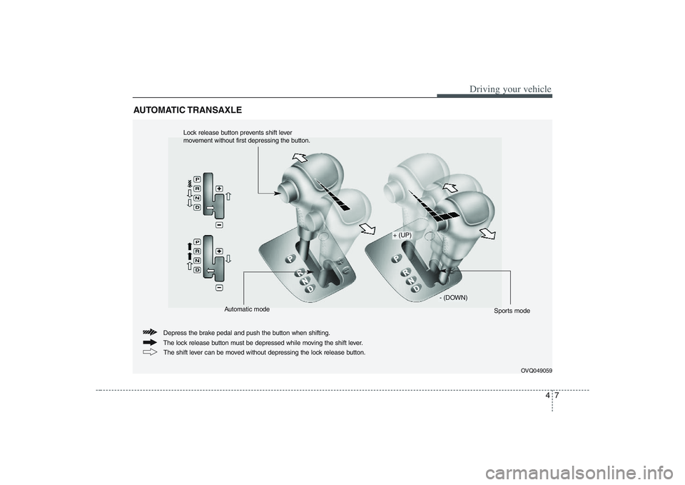 HYUNDAI ENTOURAGE 2009 Owners Manual 47
Driving your vehicle
AUTOMATIC TRANSAXLE
OVQ049059
The lock release button must be depressed while moving the shift lever. Depress the brake pedal and push the button when shifting.
The shift lever HYUNDAI ENTOURAGE 2009 Owners Manual 47
Driving your vehicle
AUTOMATIC TRANSAXLE
OVQ049059
The lock release button must be depressed while moving the shift lever. Depress the brake pedal and push the button when shifting.
The shift lever