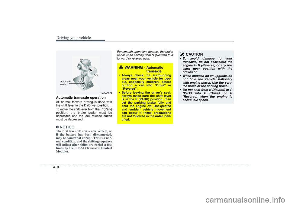 HYUNDAI ENTOURAGE 2009 Owners Manual Driving your vehicle8 4Automatic transaxle operationAll normal forward driving is done with
the shift lever in the D (Drive) position.
To move the shift lever from the P (Park)
position, the brake ped HYUNDAI ENTOURAGE 2009 Owners Manual Driving your vehicle8 4Automatic transaxle operationAll normal forward driving is done with
the shift lever in the D (Drive) position.
To move the shift lever from the P (Park)
position, the brake ped