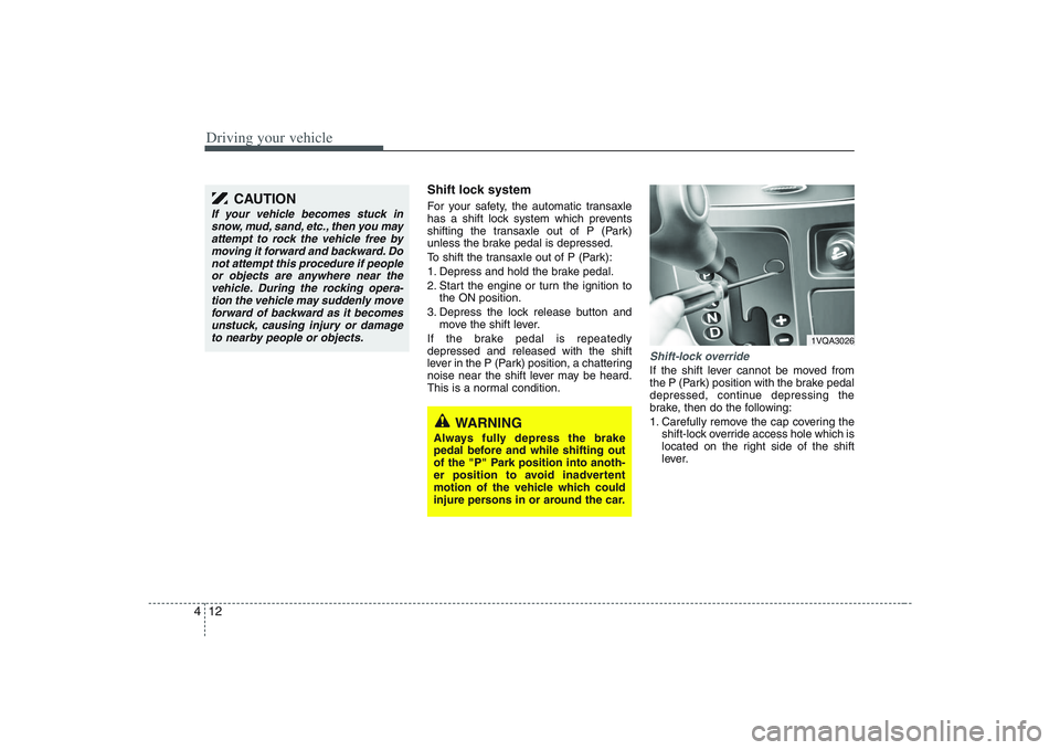HYUNDAI ENTOURAGE 2009 Owners Manual Driving your vehicle12 4
Shift lock system For your safety, the automatic transaxle
has a shift lock system which prevents
shifting the transaxle out of P (Park)
unless the brake pedal is depressed.
HYUNDAI ENTOURAGE 2009 Owners Manual Driving your vehicle12 4
Shift lock system For your safety, the automatic transaxle
has a shift lock system which prevents
shifting the transaxle out of P (Park)
unless the brake pedal is depressed.