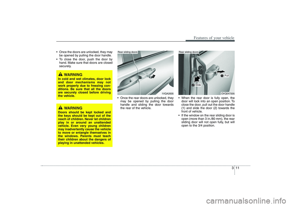 HYUNDAI ENTOURAGE 2009 Owners Manual 311
Features of your vehicle
 Once the doors are unlocked, they may
be opened by pulling the door handle.
 To close the door, push the door by
hand. Make sure that doors are closed
securely.
 Once the