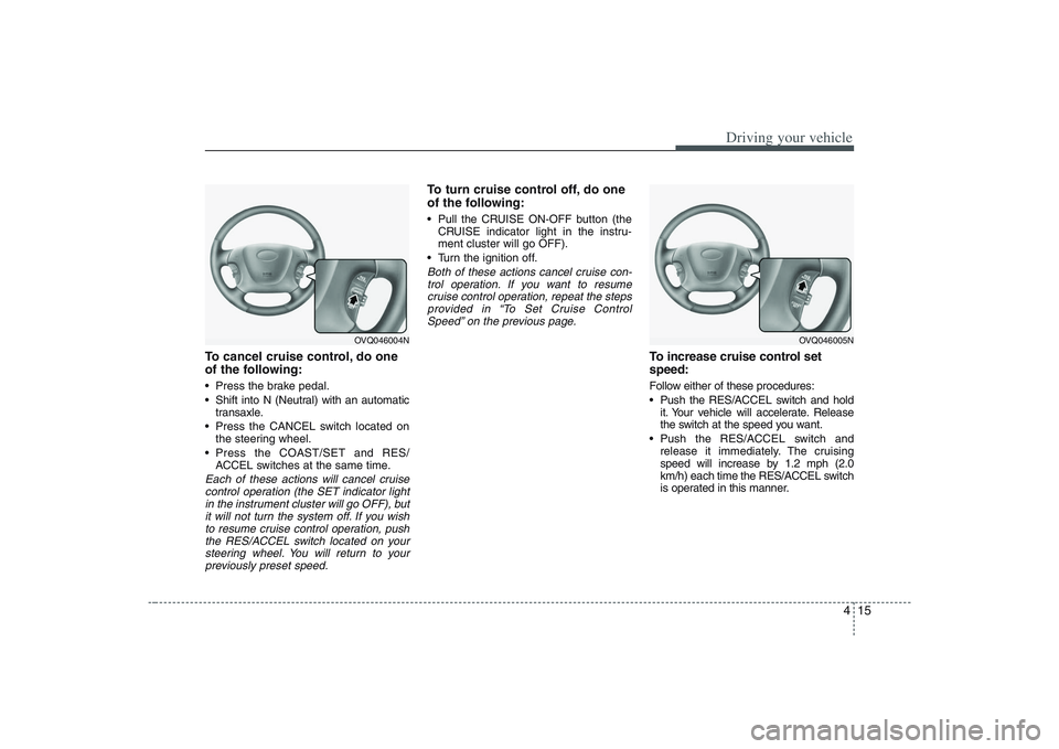 HYUNDAI ENTOURAGE 2009 Owners Manual 415
Driving your vehicle
To cancel cruise control, do one
of the following: Press the brake pedal.
Shift into N (Neutral) with an automatic
transaxle.
Press the CANCEL switch located on
the steering HYUNDAI ENTOURAGE 2009 Owners Manual 415
Driving your vehicle
To cancel cruise control, do one
of the following: Press the brake pedal.
Shift into N (Neutral) with an automatic
transaxle.
Press the CANCEL switch located on
the steering