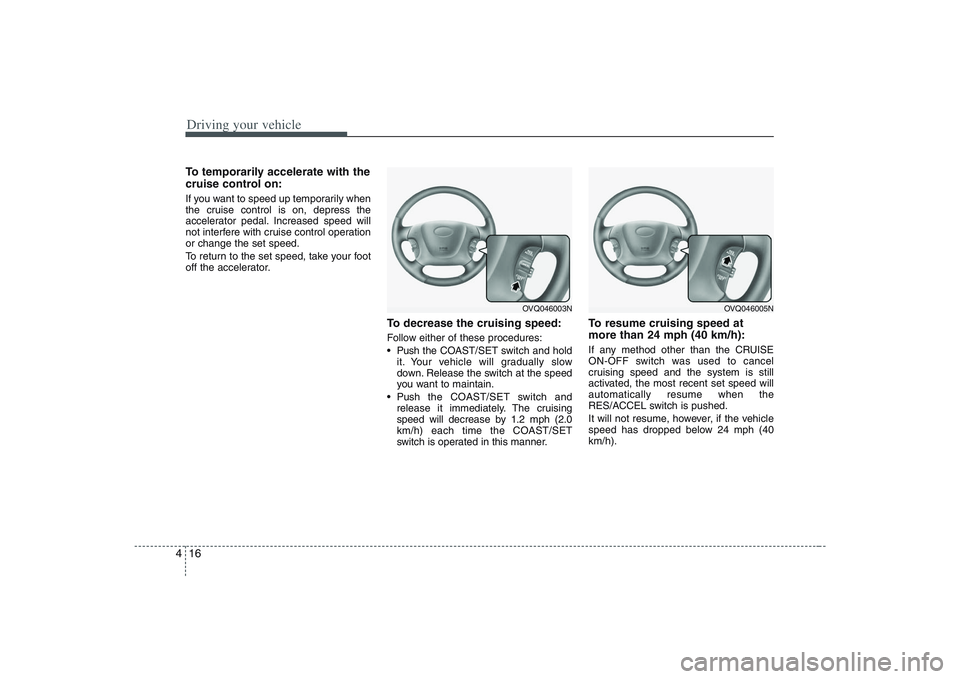 HYUNDAI ENTOURAGE 2009 Owners Manual Driving your vehicle16 4To temporarily accelerate with the
cruise control on:If you want to speed up temporarily when
the cruise control is on, depress the
accelerator pedal. Increased speed will
not HYUNDAI ENTOURAGE 2009 Owners Manual Driving your vehicle16 4To temporarily accelerate with the
cruise control on:If you want to speed up temporarily when
the cruise control is on, depress the
accelerator pedal. Increased speed will
not