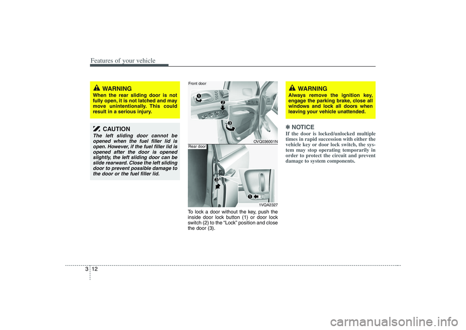 HYUNDAI ENTOURAGE 2009 Owners Manual Features of your vehicle12 3
To lock a door without the key, push the
inside door lock button (1) or door lock
switch (2) to the “Lock” position and close
the door (3).
✽ ✽
NOTICEIf the door i