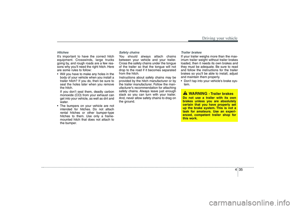 HYUNDAI ENTOURAGE 2009  Owners Manual 435
Driving your vehicle
Hitches Its important to have the correct hitch
equipment. Crosswinds, large trucks
going by, and rough roads are a few rea-
sons why you’ll need the right hitch. Here
are 