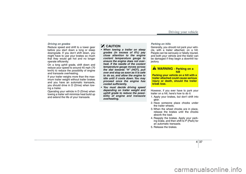HYUNDAI ENTOURAGE 2009  Owners Manual 437
Driving your vehicle
Driving on grades Reduce speed and shift to a lower gear
before you start down a long or steep
downgrade. If you don’t shift down, you
might have to use your brakes so much
