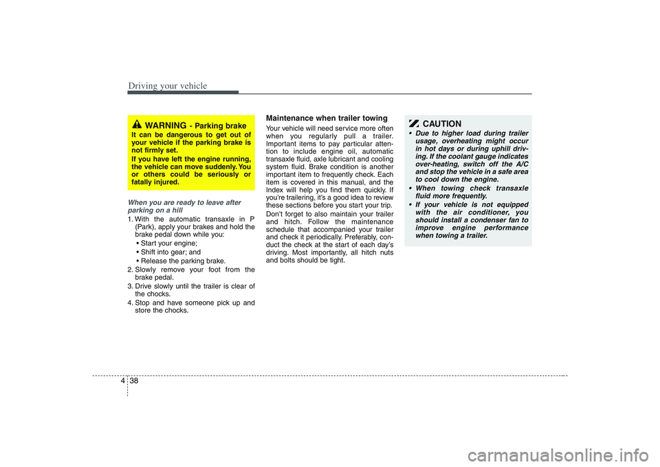 HYUNDAI ENTOURAGE 2009  Owners Manual Driving your vehicle38 4When you are ready to leave after
parking on a hill 1. With the automatic transaxle in P
(Park), apply your brakes and hold the
brake pedal down while you:

 and

2. Slowly rem
