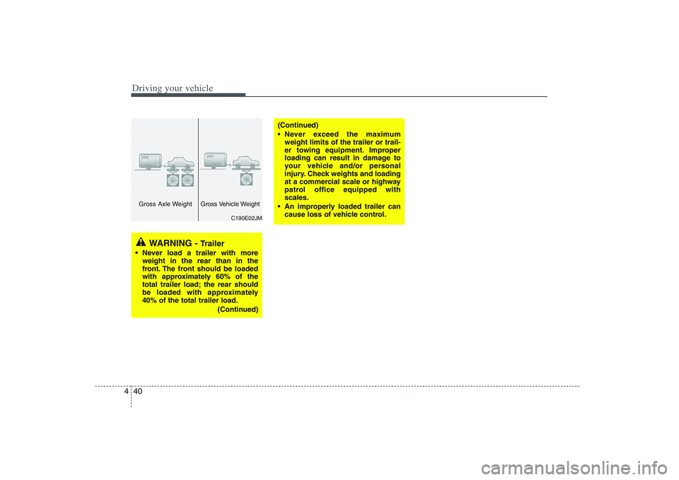 HYUNDAI ENTOURAGE 2009  Owners Manual Driving your vehicle40 4
WARNING - 
Trailer
 Never load a trailer with more
weight in the rear than in the
front. The front should be loaded
with approximately 60% of the
total trailer load; the rear 