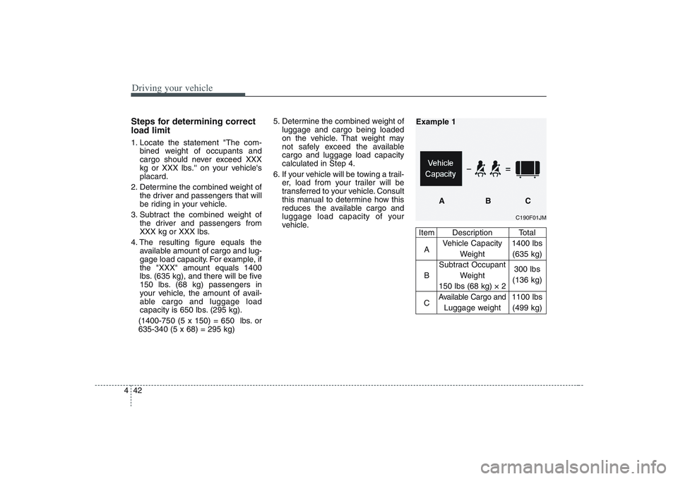 HYUNDAI ENTOURAGE 2009  Owners Manual Driving your vehicle42 4Steps for determining correct
load limit1. Locate the statement "The com-
bined weight of occupants and
cargo should never exceed XXX
kg or XXX lbs. on your vehicles
placard