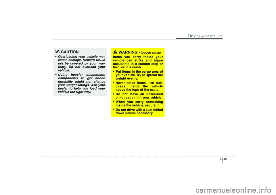 HYUNDAI ENTOURAGE 2009  Owners Manual 445
Driving your vehilcle
WARNING - 
Loose cargo
Items you carry inside your
vehicle can strike and injure
occupants in a sudden stop or
turn, or in a crash.
 Put items in the cargo area of
your vehic