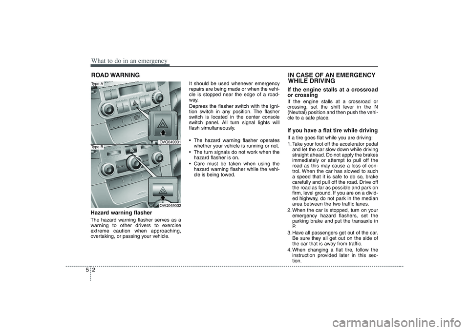 HYUNDAI ENTOURAGE 2009  Owners Manual What to do in an emergency2 5ROAD WARNING Hazard warning flasher  The hazard warning flasher serves as a
warning to other drivers to exercise
extreme caution when approaching,
overtaking, or passing y