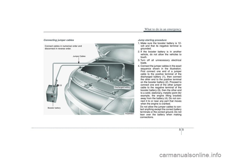 HYUNDAI ENTOURAGE 2009  Owners Manual 55
What to do in an emergency
Connecting jumper cables     Jump starting procedure 
1. Make sure the booster battery is 12-
volt and that its negative terminal is
grounded.
2. If the booster battery i