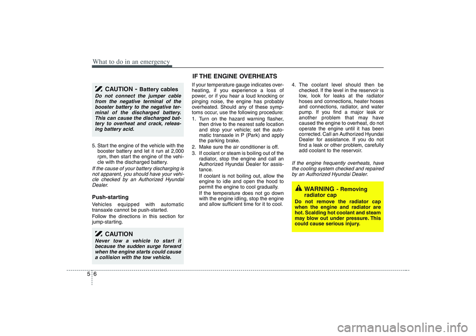 HYUNDAI ENTOURAGE 2009  Owners Manual What to do in an emergency6 55. Start the engine of the vehicle with the
booster battery and let it run at 2,000
rpm, then start the engine of the vehi-
cle with the discharged battery.If the cause of