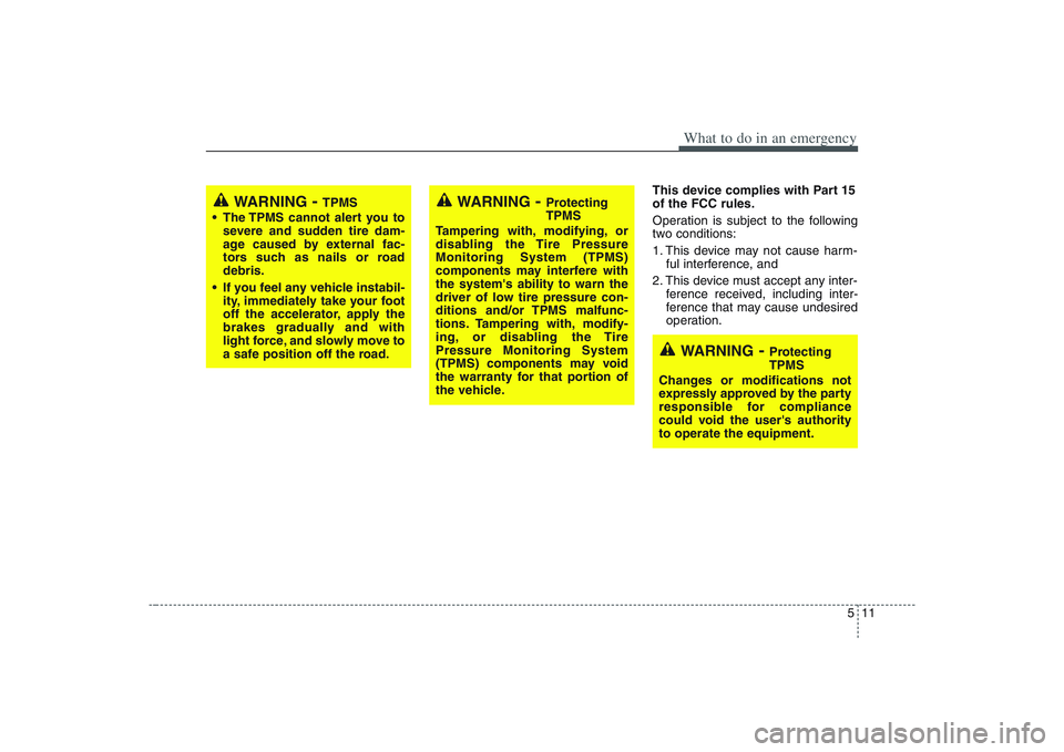 HYUNDAI ENTOURAGE 2009  Owners Manual 511
What to do in an emergency
This device complies with Part 15
of the FCC rules.
Operation is subject to the following
two conditions:
1. This device may not cause harm-
ful interference, and 
2. Th