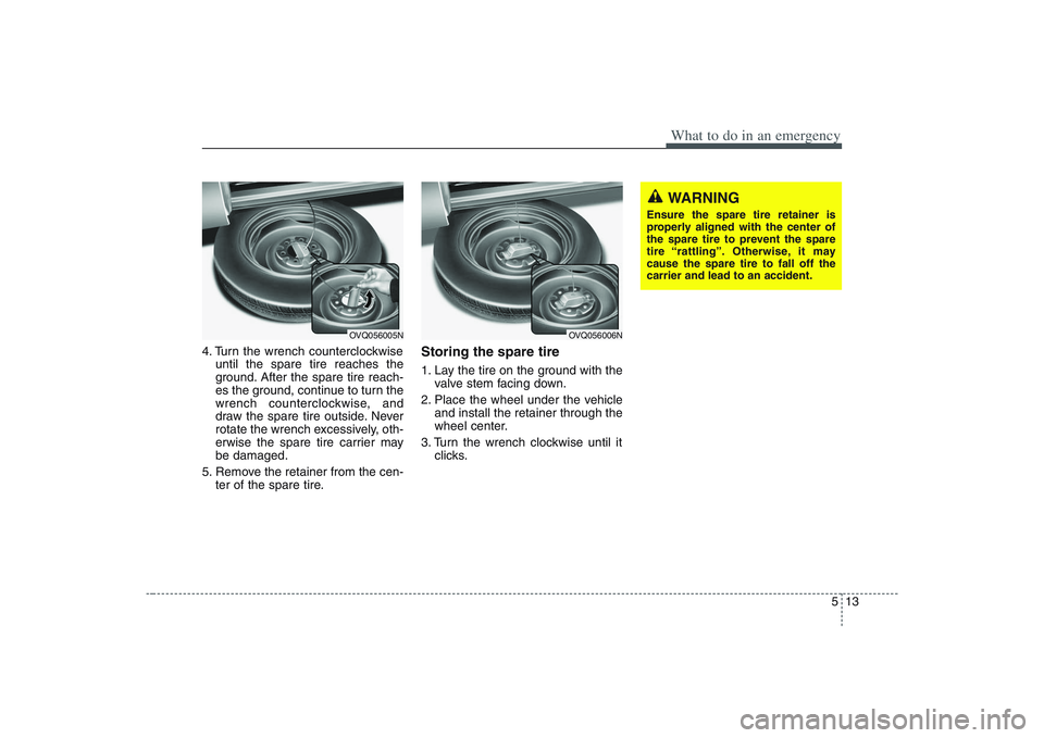 HYUNDAI ENTOURAGE 2009  Owners Manual 513
What to do in an emergency
4. Turn the wrench counterclockwise
until the spare tire reaches the
ground. After the spare tire reach-
es the ground, continue to turn the
wrench counterclockwise, and