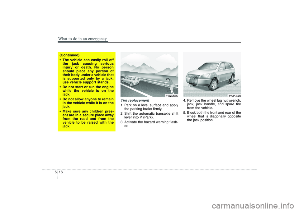 HYUNDAI ENTOURAGE 2009  Owners Manual What to do in an emergency16 5
Tire replacement 1. Park on a level surface and apply
the parking brake firmly.
2. Shift the automatic transaxle shift
lever into P (Park).
3. Activate the hazard warnin