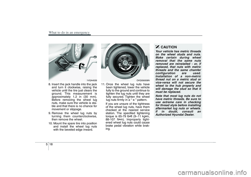HYUNDAI ENTOURAGE 2009  Owners Manual What to do in an emergency18 58. Insert the jack handle into the jack
and turn it clockwise, raising the
vehicle until the tire just clears the
ground. This measurement is
approximately 1.2 in (30 mm)