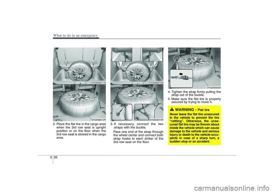 HYUNDAI ENTOURAGE 2009  Owners Manual What to do in an emergency20 52. Place the flat tire in the cargo area
when the 3rd row seat is upright
position or on the floor when the
3rd row seat is stowed in the cargo
area.3. If necessary, conn