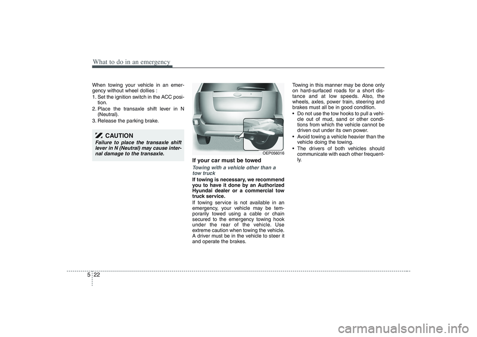 HYUNDAI ENTOURAGE 2009  Owners Manual What to do in an emergency22 5When towing your vehicle in an emer-
gency without wheel dollies :
1. Set the ignition switch in the ACC posi-
tion.
2. Place the transaxle shift lever in N
(Neutral).
3.