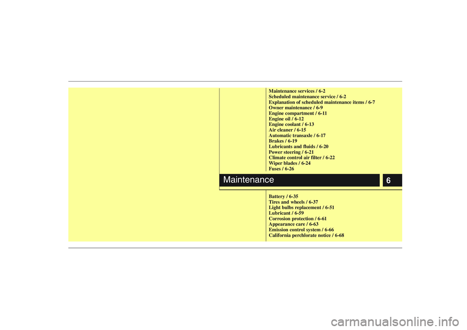 HYUNDAI ENTOURAGE 2009  Owners Manual 6
Maintenance services / 6-2
Scheduled maintenance service / 6-2
Explanation of scheduled maintenance items / 6-7
Owner maintenance / 6-9
Engine compartment / 6-11
Engine oil / 6-12
Engine coolant / 6