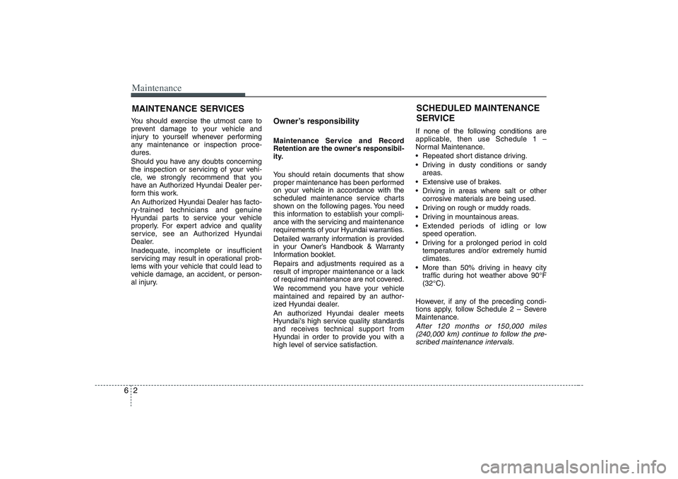 HYUNDAI ENTOURAGE 2009  Owners Manual Maintenance2 6MAINTENANCE SERVICESYou should exercise the utmost care to
prevent damage to your vehicle and
injury to yourself whenever performing
any maintenance or inspection proce-
dures.
Should yo