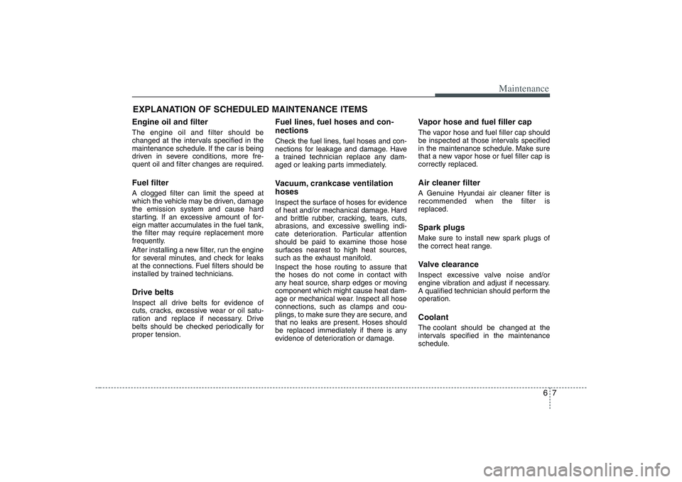 HYUNDAI ENTOURAGE 2009  Owners Manual 67
Maintenance
EXPLANATION OF SCHEDULED MAINTENANCE ITEMSEngine oil and filterThe engine oil and filter should be
changed at the intervals specified in the
maintenance schedule. If the car is being
dr