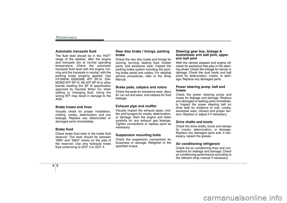 HYUNDAI ENTOURAGE 2009  Owners Manual Maintenance8 6Automatic transaxle fluid The fluid level should be in the “HOT”
range of the dipstick, after the engine
and transaxle are at normal operating
temperature. Check the automatic
transa