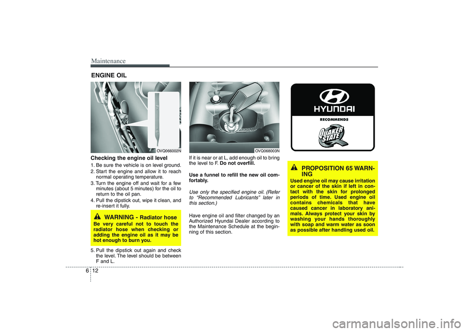 HYUNDAI ENTOURAGE 2009  Owners Manual Maintenance12 6ENGINE OILChecking the engine oil level  1. Be sure the vehicle is on level ground.
2. Start the engine and allow it to reach
normal operating temperature.
3. Turn the engine off and wa