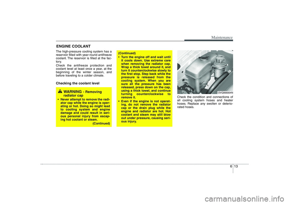 HYUNDAI ENTOURAGE 2009 Owners Manual 613
Maintenance
ENGINE COOLANTThe high-pressure cooling system has a
reservoir filled with year-round antifreeze
coolant. The reservoir is filled at the fac-
tory.
Check the antifreeze protection and
HYUNDAI ENTOURAGE 2009 Owners Manual 613
Maintenance
ENGINE COOLANTThe high-pressure cooling system has a
reservoir filled with year-round antifreeze
coolant. The reservoir is filled at the fac-
tory.
Check the antifreeze protection and
