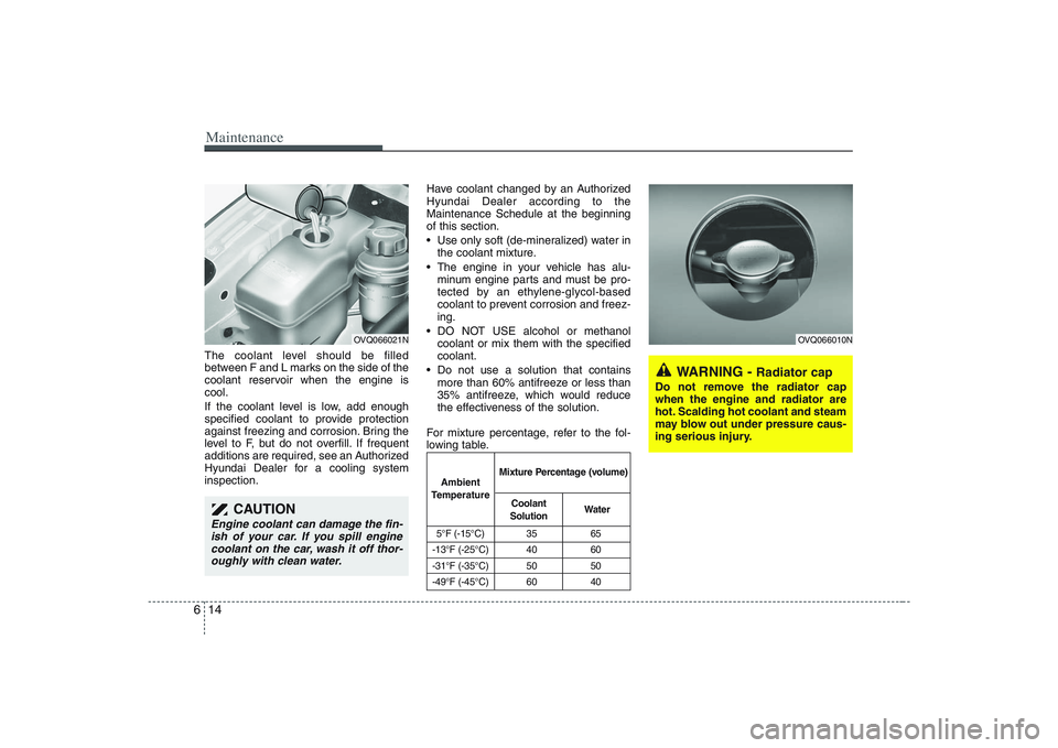 HYUNDAI ENTOURAGE 2009 Owners Manual Maintenance14 6The coolant level should be filled
between F and L marks on the side of the
coolant reservoir when the engine is
cool.
If the coolant level is low, add enough
specified coolant to provi HYUNDAI ENTOURAGE 2009 Owners Manual Maintenance14 6The coolant level should be filled
between F and L marks on the side of the
coolant reservoir when the engine is
cool.
If the coolant level is low, add enough
specified coolant to provi