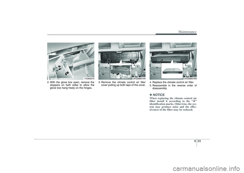HYUNDAI ENTOURAGE 2009  Owners Manual 623
Maintenance
2. With the glove box open, remove the
stoppers on both sides to allow the
glove box hang freely on the hinges.3. Remove the climate control air filter
cover pulling up both taps of th